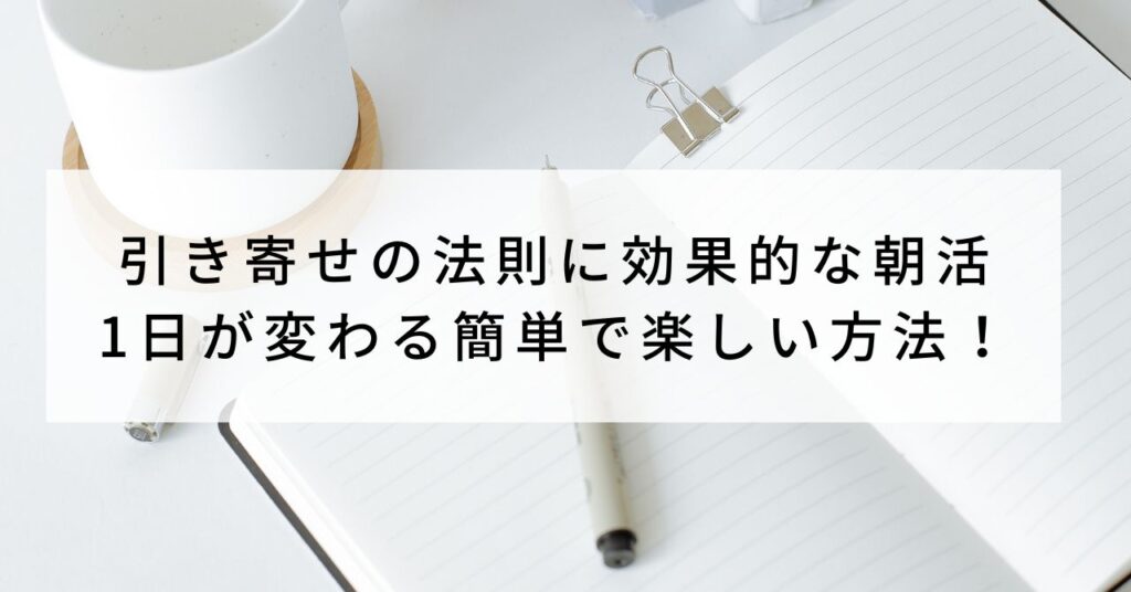 引き寄せの法則に効果的な朝活｜1日が変わる簡単で楽しい方法！